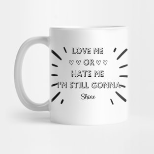 LOVE ME OR HATE ME I'M STILL GONNA SHINE T-SHIRT Mug